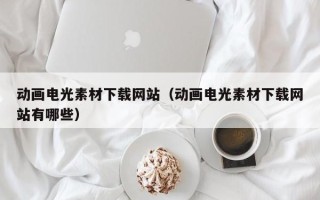 灵宝动画电光素材下载网站（动画电光素材下载网站有哪些）