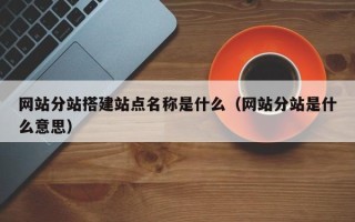 灵宝网站分站搭建站点名称是什么（网站分站是什么意思）