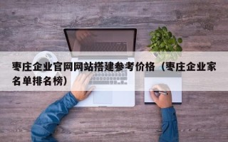 灵宝枣庄企业官网网站搭建参考价格（枣庄企业家名单排名榜）