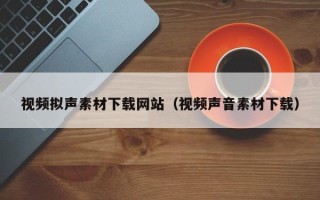 灵宝视频拟声素材下载网站（视频声音素材下载）