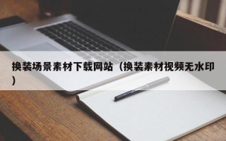 灵宝换装场景素材下载网站（换装素材视频无水印）