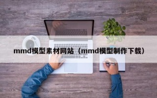 灵宝mmd模型素材网站（mmd模型制作下载）