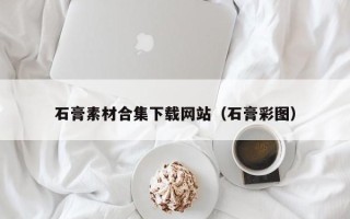 灵宝石膏素材合集下载网站（石膏彩图）