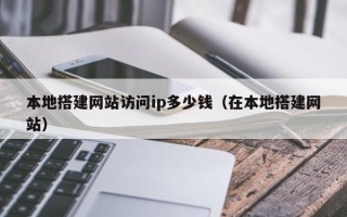 灵宝本地搭建网站访问ip多少钱（在本地搭建网站）