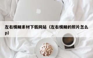 灵宝左右模糊素材下载网站（左右模糊的照片怎么p）