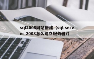 灵宝sql2008网站搭建（sql server 2008怎么建立服务器?）