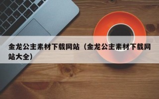 灵宝金龙公主素材下载网站（金龙公主素材下载网站大全）