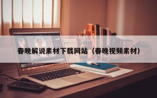 灵宝春晚解说素材下载网站（春晚视频素材）