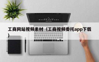 灵宝工商网站视频素材（工商视频委托app下载）