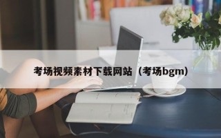 灵宝考场视频素材下载网站（考场bgm）