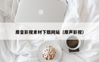 灵宝原音影视素材下载网站（原声影视）
