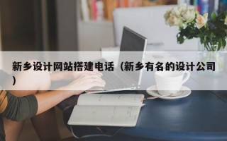 灵宝新乡设计网站搭建电话（新乡有名的设计公司）
