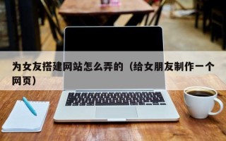 灵宝为女友搭建网站怎么弄的（给女朋友制作一个网页）