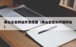 灵宝佛山企业网站开发搭建（佛山企业如何建网站）