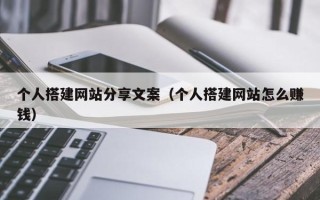 灵宝个人搭建网站分享文案（个人搭建网站怎么赚钱）