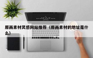 灵宝原画素材灵感网站推荐（原画素材的地址是什么）