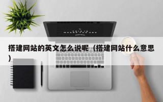 灵宝搭建网站的英文怎么说呢（搭建网站什么意思）