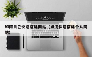 灵宝如何自己快速搭建网站（如何快速搭建个人网站）